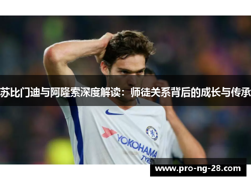 苏比门迪与阿隆索深度解读:师徒关系背后的成长与传承 苏比门迪与阿隆索深度解读:师徒关系背后的成长与传承