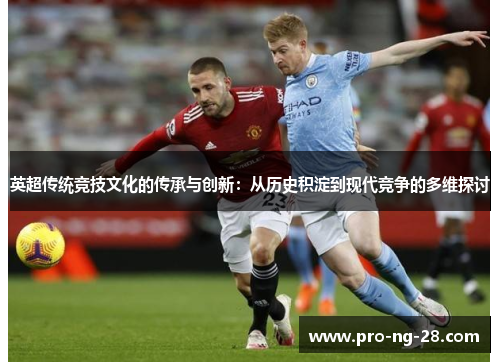 英超传统竞技文化的传承与创新:从历史积淀到现代竞争的多维探讨 英超传统竞技文化的传承与创新:从历史积淀到现代竞争的多维探讨