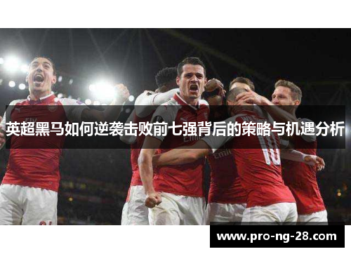 英超黑马如何逆袭击败前七强背后的策略与机遇分析 英超黑马如何逆袭击败前七强背后的策略与机遇分析