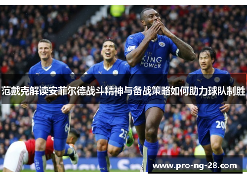 范戴克解读安菲尔德战斗精神与备战策略如何助力球队制胜 范戴克解读安菲尔德战斗精神与备战策略如何助力球队制胜