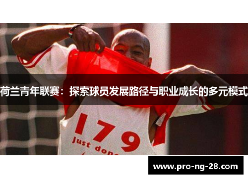 荷兰青年联赛:探索球员发展路径与职业成长的多元模式 荷兰青年联赛:探索球员发展路径与职业成长的多元模式