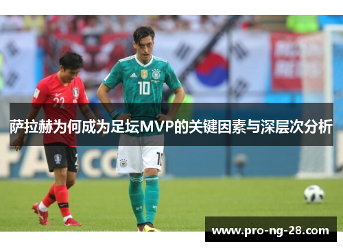 萨拉赫为何成为足坛MVP的关键因素与深层次分析 萨拉赫为何成为足坛MVP的关键因素与深层次分析