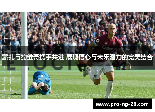 蒙扎与约维奇携手共进 展现信心与未来潜力的完美结合 蒙扎与约维奇携手共进 展现信心与未来潜力的完美结合