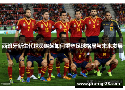 西班牙新生代球员崛起如何重塑足球格局与未来发展 西班牙新生代球员崛起如何重塑足球格局与未来发展