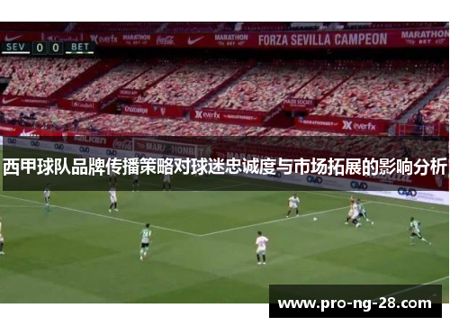 西甲球队品牌传播策略对球迷忠诚度与市场拓展的影响分析 西甲球队品牌传播策略对球迷忠诚度与市场拓展的影响分析