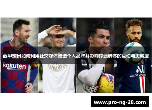 西甲球员如何利用社交媒体塑造个人品牌并影响球迷群体的互动与忠诚度 西甲球员如何利用社交媒体塑造个人品牌并影响球迷群体的互动与忠诚度