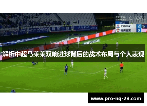 解析中超马莱莱双响进球背后的战术布局与个人表现 解析中超马莱莱双响进球背后的战术布局与个人表现
