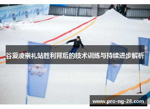谷爱凌崇礼站胜利背后的技术训练与持续进步解析 谷爱凌崇礼站胜利背后的技术训练与持续进步解析
