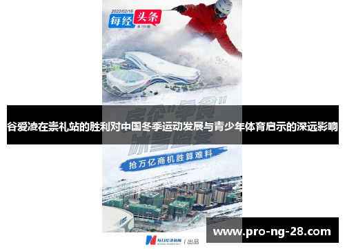 谷爱凌在崇礼站的胜利对中国冬季运动发展与青少年体育启示的深远影响 谷爱凌在崇礼站的胜利对中国冬季运动发展与青少年体育启示的深远影响