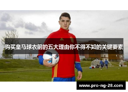 购买皇马球衣前的五大理由你不得不知的关键要素 购买皇马球衣前的五大理由你不得不知的关键要素