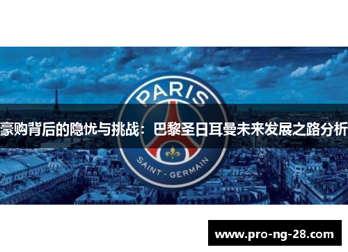 豪购背后的隐忧与挑战:巴黎圣日耳曼未来发展之路分析 豪购背后的隐忧与挑战:巴黎圣日耳曼未来发展之路分析