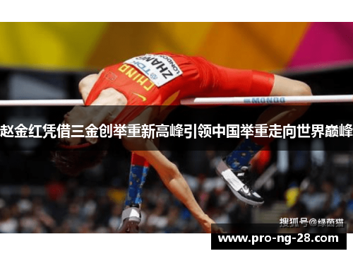 赵金红凭借三金创举重新高峰引领中国举重走向世界巅峰 赵金红凭借三金创举重新高峰引领中国举重走向世界巅峰
