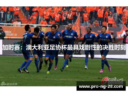 加时赛:澳大利亚足协杯最具戏剧性的决胜时刻 加时赛:澳大利亚足协杯最具戏剧性的决胜时刻