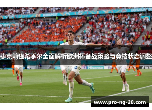 捷克前锋希季尔全面解析欧洲杯备战策略与竞技状态调整 捷克前锋希季尔全面解析欧洲杯备战策略与竞技状态调整