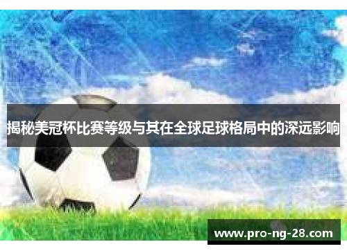 揭秘美冠杯比赛等级与其在全球足球格局中的深远影响 揭秘美冠杯比赛等级与其在全球足球格局中的深远影响