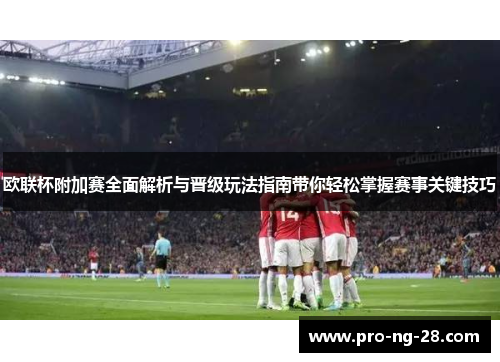 欧联杯附加赛全面解析与晋级玩法指南带你轻松掌握赛事关键技巧 欧联杯附加赛全面解析与晋级玩法指南带你轻松掌握赛事关键技巧