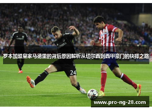 罗本加盟皇家马德里的背后原因解析从切尔西到西甲豪门的抉择之路 罗本加盟皇家马德里的背后原因解析从切尔西到西甲豪门的抉择之路