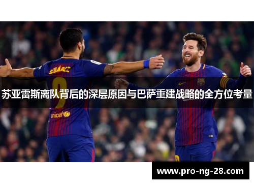 苏亚雷斯离队背后的深层原因与巴萨重建战略的全方位考量 苏亚雷斯离队背后的深层原因与巴萨重建战略的全方位考量