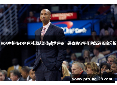 莫塔中场核心角色对球队整体战术运转与进攻防守平衡的深远影响分析 莫塔中场核心角色对球队整体战术运转与进攻防守平衡的深远影响分析