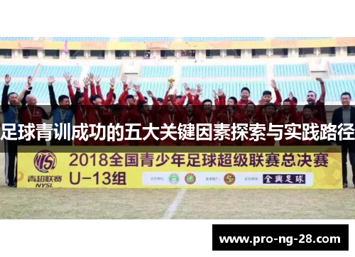 足球青训成功的五大关键因素探索与实践路径 足球青训成功的五大关键因素探索与实践路径