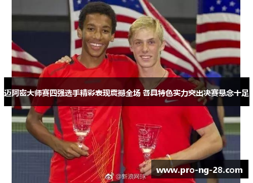 迈阿密大师赛四强选手精彩表现震撼全场 各具特色实力突出决赛悬念十足 迈阿密大师赛四强选手精彩表现震撼全场 各具特色实力突出决赛悬念十足