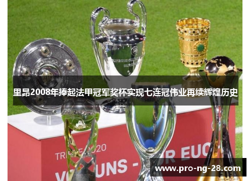 里昂2008年捧起法甲冠军奖杯实现七连冠伟业再续辉煌历史 里昂2008年捧起法甲冠军奖杯实现七连冠伟业再续辉煌历史