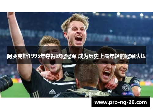 阿贾克斯1995年夺得欧冠冠军 成为历史上最年轻的冠军队伍 阿贾克斯1995年夺得欧冠冠军 成为历史上最年轻的冠军队伍