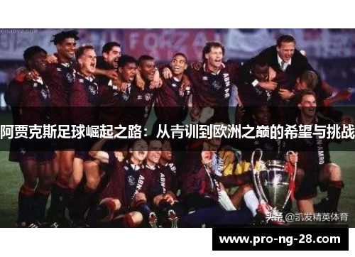 阿贾克斯足球崛起之路:从青训到欧洲之巅的希望与挑战 阿贾克斯足球崛起之路:从青训到欧洲之巅的希望与挑战