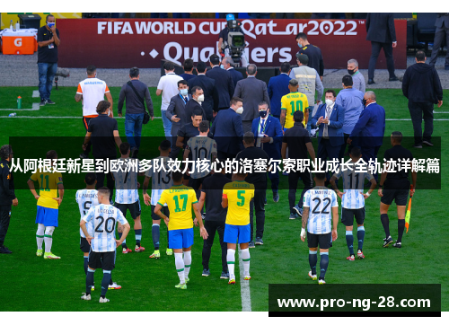 从阿根廷新星到欧洲多队效力核心的洛塞尔索职业成长全轨迹详解篇 从阿根廷新星到欧洲多队效力核心的洛塞尔索职业成长全轨迹详解篇