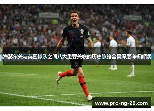 海瑟尔关与英国球队之间八大重要关联的历史脉络全景深度详析解读 海瑟尔关与英国球队之间八大重要关联的历史脉络全景深度详析解读