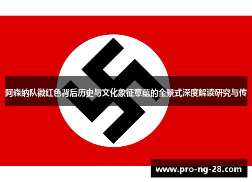 阿森纳队徽红色背后历史与文化象征意蕴的全景式深度解读研究与传 阿森纳队徽红色背后历史与文化象征意蕴的全景式深度解读研究与传