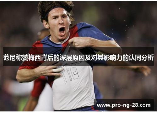 范尼称赞梅西背后的深层原因及对其影响力的认同分析 范尼称赞梅西背后的深层原因及对其影响力的认同分析