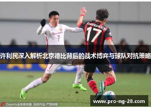 许利民深入解析北京德比背后的战术博弈与球队对抗策略