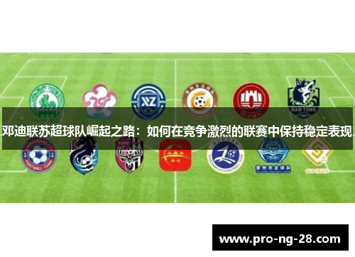 邓迪联苏超球队崛起之路：如何在竞争激烈的联赛中保持稳定表现