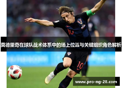 莫德里奇在球队战术体系中的场上位置与关键组织角色解析 莫德里奇在球队战术体系中的场上位置与关键组织角色解析