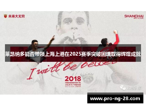 莱昂纳多能否带领上海上港在2025赛季突破困境取得辉煌成就 莱昂纳多能否带领上海上港在2025赛季突破困境取得辉煌成就
