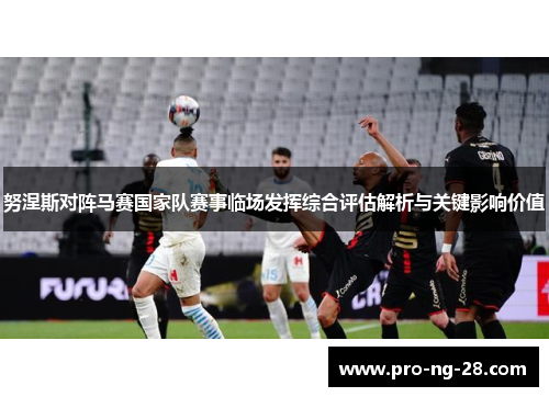 努涅斯对阵马赛国家队赛事临场发挥综合评估解析与关键影响价值