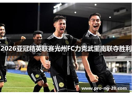 2026亚冠精英联赛光州FC力克武里南联夺胜利 2026亚冠精英联赛光州FC力克武里南联夺胜利