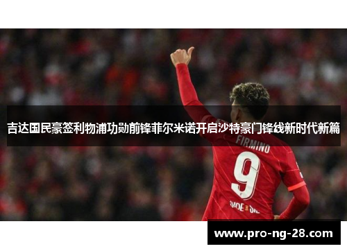吉达国民豪签利物浦功勋前锋菲尔米诺开启沙特豪门锋线新时代新篇 吉达国民豪签利物浦功勋前锋菲尔米诺开启沙特豪门锋线新时代新篇