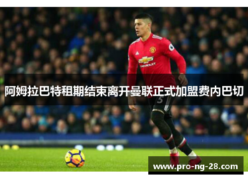 阿姆拉巴特租期结束离开曼联正式加盟费内巴切 阿姆拉巴特租期结束离开曼联正式加盟费内巴切