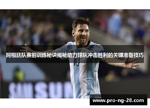 阿根廷队赛前训练秘诀揭秘助力球队冲击胜利的关键准备技巧 阿根廷队赛前训练秘诀揭秘助力球队冲击胜利的关键准备技巧